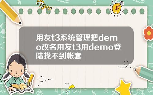 用友t3系统管理把demo改名用友t3用demo登陆找不到帐套