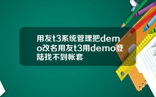 用友t3系统管理把demo改名用友t3用demo登陆找不到帐套