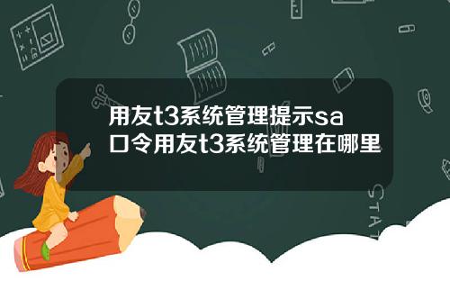 用友t3系统管理提示sa口令用友t3系统管理在哪里