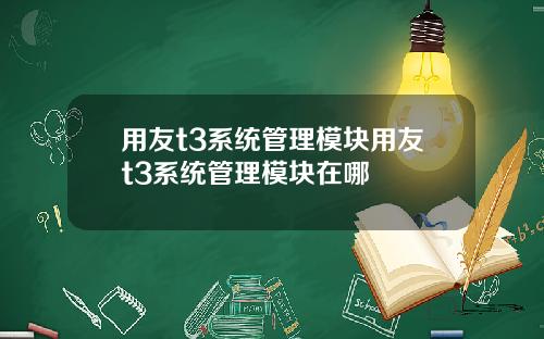 用友t3系统管理模块用友t3系统管理模块在哪