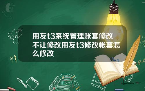 用友t3系统管理账套修改不让修改用友t3修改帐套怎么修改