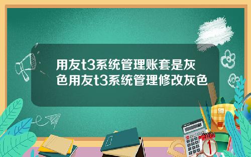 用友t3系统管理账套是灰色用友t3系统管理修改灰色