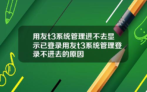 用友t3系统管理进不去显示已登录用友t3系统管理登录不进去的原因