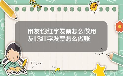 用友t3红字发票怎么做用友t3红字发票怎么做账