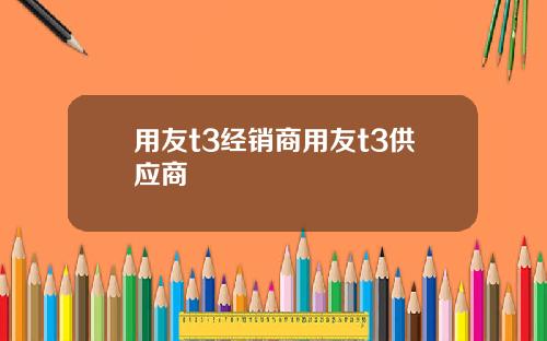 用友t3经销商用友t3供应商