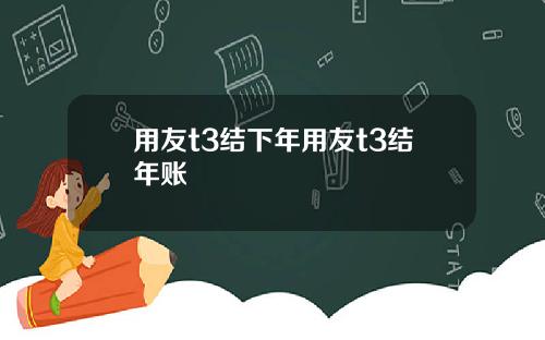 用友t3结下年用友t3结年账