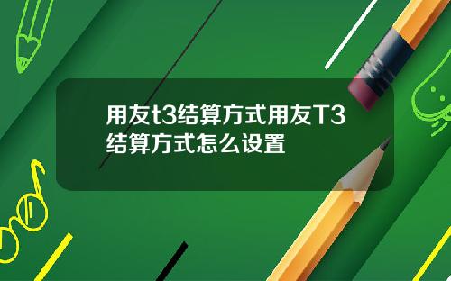 用友t3结算方式用友T3结算方式怎么设置