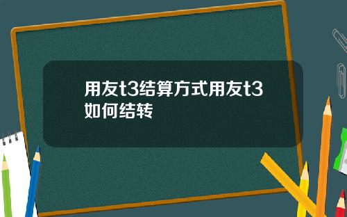 用友t3结算方式用友t3如何结转