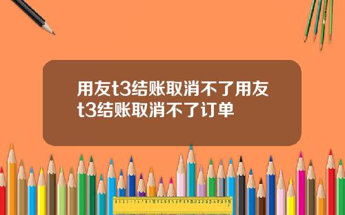 用友t3结账取消不了用友t3结账取消不了订单
