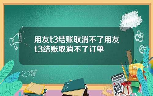 用友t3结账取消不了用友t3结账取消不了订单