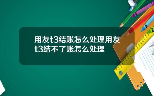 用友t3结账怎么处理用友t3结不了账怎么处理