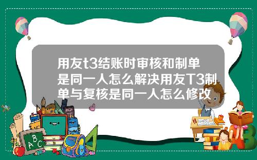 用友t3结账时审核和制单是同一人怎么解决用友T3制单与复核是同一人怎么修改