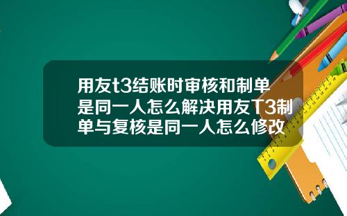 用友t3结账时审核和制单是同一人怎么解决用友T3制单与复核是同一人怎么修改