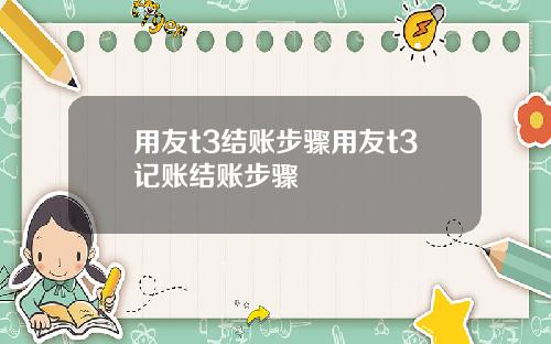 用友t3结账步骤用友t3记账结账步骤