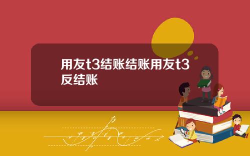 用友t3结账结账用友t3反结账