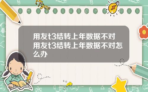 用友t3结转上年数据不对用友t3结转上年数据不对怎么办