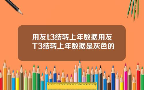 用友t3结转上年数据用友T3结转上年数据是灰色的