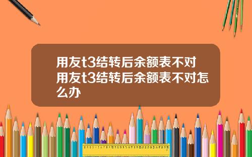 用友t3结转后余额表不对用友t3结转后余额表不对怎么办