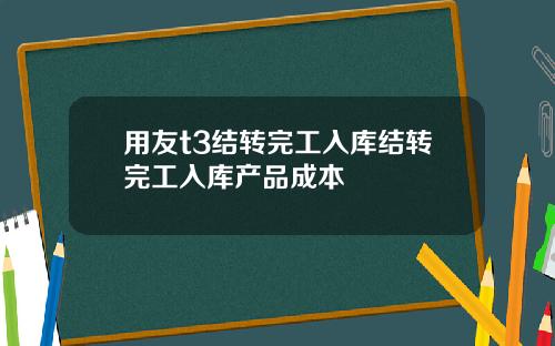 用友t3结转完工入库结转完工入库产品成本