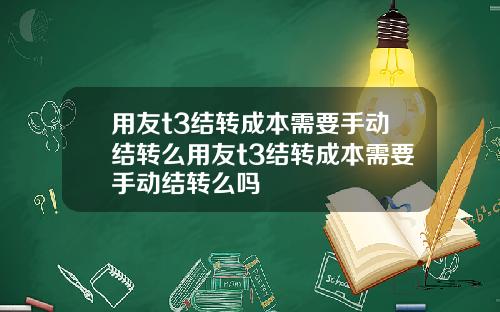 用友t3结转成本需要手动结转么用友t3结转成本需要手动结转么吗