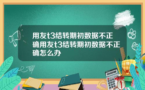 用友t3结转期初数据不正确用友t3结转期初数据不正确怎么办