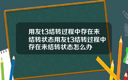 用友t3结转过程中存在未结转状态用友t3结转过程中存在未结转状态怎么办