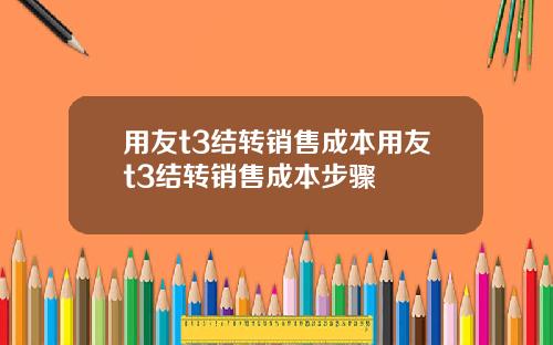 用友t3结转销售成本用友t3结转销售成本步骤