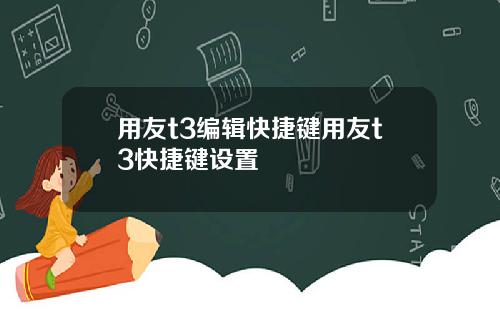 用友t3编辑快捷键用友t3快捷键设置