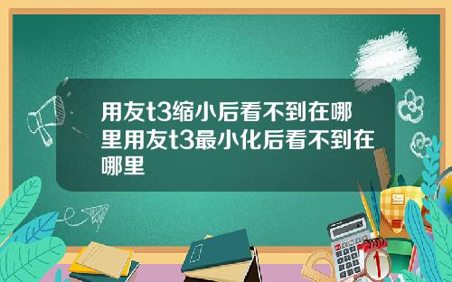 用友t3缩小后看不到在哪里用友t3最小化后看不到在哪里