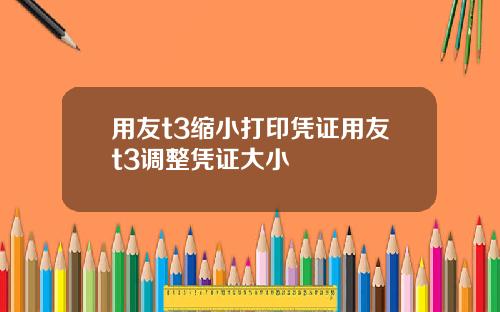 用友t3缩小打印凭证用友t3调整凭证大小