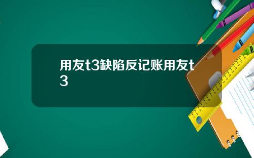 用友t3缺陷反记账用友t3