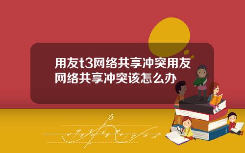 用友t3网络共享冲突用友网络共享冲突该怎么办