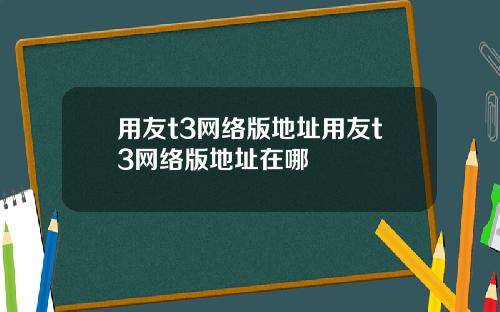 用友t3网络版地址用友t3网络版地址在哪