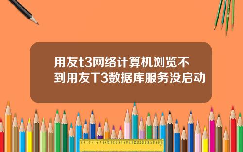 用友t3网络计算机浏览不到用友T3数据库服务没启动