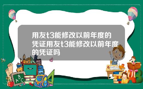 用友t3能修改以前年度的凭证用友t3能修改以前年度的凭证吗