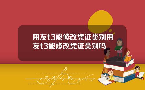用友t3能修改凭证类别用友t3能修改凭证类别吗