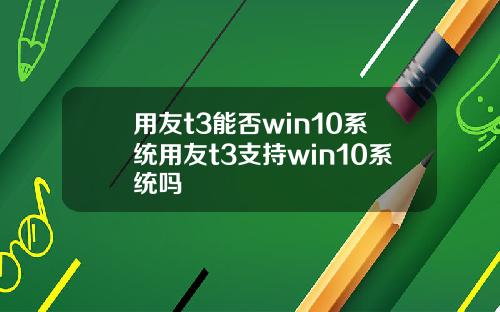 用友t3能否win10系统用友t3支持win10系统吗