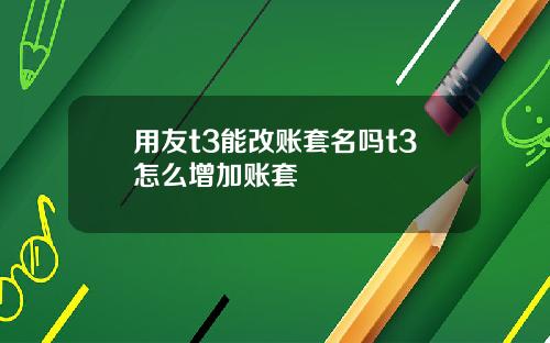 用友t3能改账套名吗t3怎么增加账套