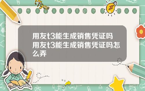 用友t3能生成销售凭证吗用友t3能生成销售凭证吗怎么弄