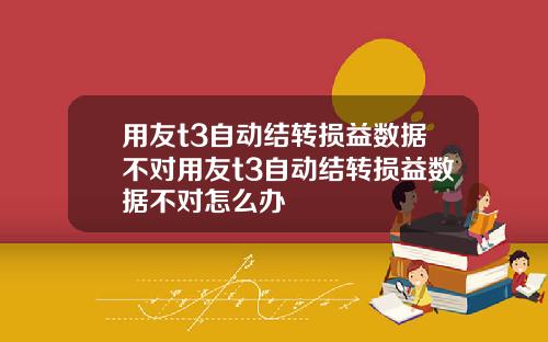 用友t3自动结转损益数据不对用友t3自动结转损益数据不对怎么办