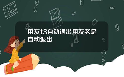 用友t3自动退出用友老是自动退出
