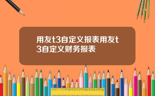 用友t3自定义报表用友t3自定义财务报表