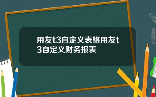 用友t3自定义表格用友t3自定义财务报表