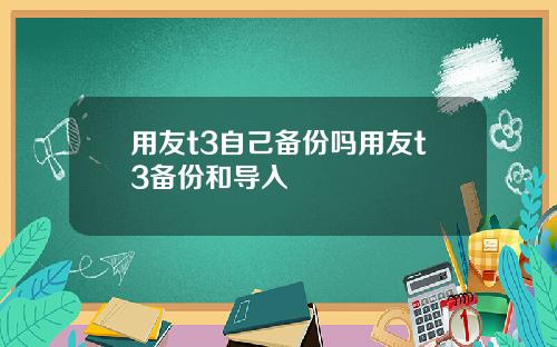 用友t3自己备份吗用友t3备份和导入