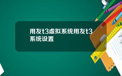 用友t3虚拟系统用友t3系统设置