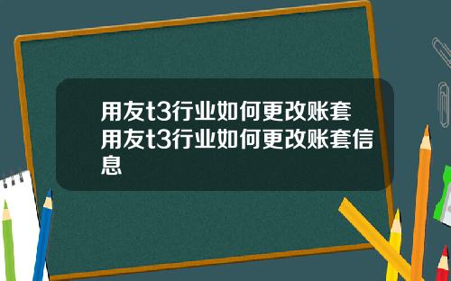 用友t3行业如何更改账套用友t3行业如何更改账套信息