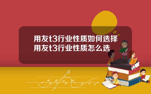 用友t3行业性质如何选择用友t3行业性质怎么选