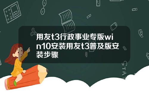 用友t3行政事业专版win10安装用友t3普及版安装步骤