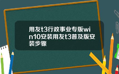 用友t3行政事业专版win10安装用友t3普及版安装步骤