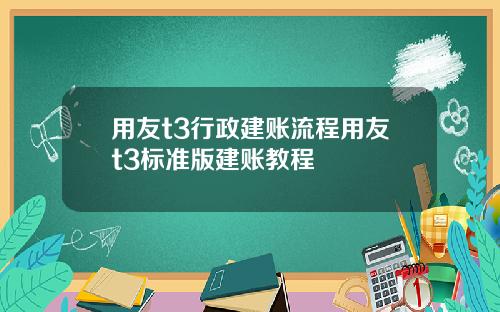 用友t3行政建账流程用友t3标准版建账教程